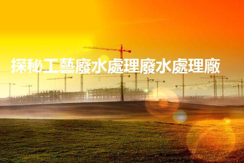 探秘工藝廢水處理廢水處理廠：挑戰(zhàn)與機(jī)遇并存？